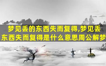 梦见丢的东西失而复得,梦见丢东西失而复得是什么意思周公解梦