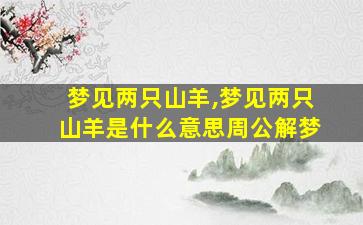 梦见两只山羊,梦见两只山羊是什么意思周公解梦