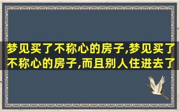 梦见买了不称心的房子,梦见买了不称心的房子,而且别人住进去了