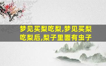 梦见买梨吃梨,梦见买梨吃梨后,梨子里面有虫子