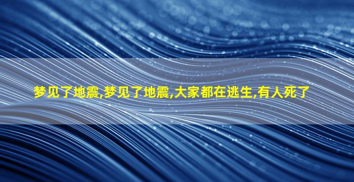 梦见了地震,梦见了地震,大家都在逃生,有人死了