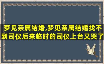 梦见亲属结婚,梦见亲属结婚找不到司仪后来临时的司仪上台又哭了