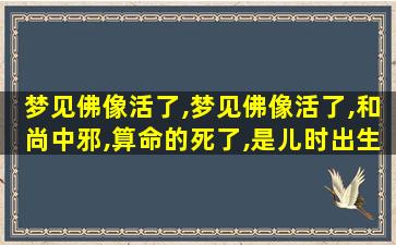 梦见佛像活了,梦见佛像活了,和尚中邪,算命的死了,是儿时出生的地方