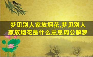 梦见别人家放烟花,梦见别人家放烟花是什么意思周公解梦