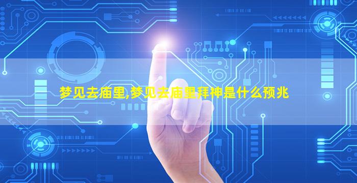 梦见去庙里,梦见去庙里拜神是什么预兆