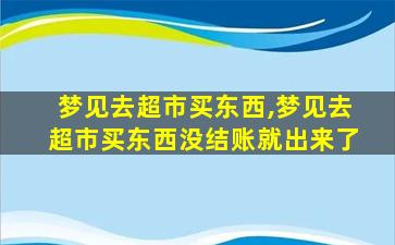 梦见去超市买东西,梦见去超市买东西没结账就出来了