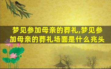 梦见参加母亲的葬礼,梦见参加母亲的葬礼场面是什么兆头