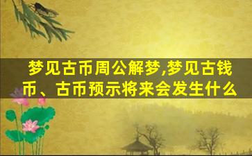 梦见古币周公解梦,梦见古钱币、古币预示将来会发生什么