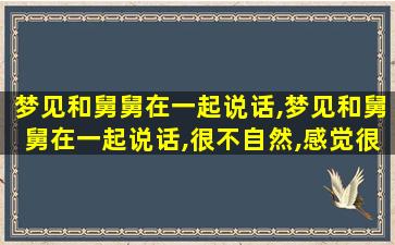 梦见和舅舅在一起说话,梦见和舅舅在一起说话,很不自然,感觉很不友好