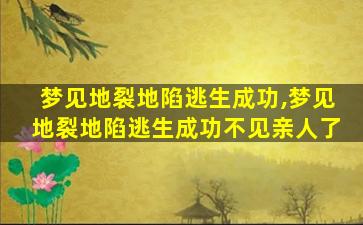 梦见地裂地陷逃生成功,梦见地裂地陷逃生成功不见亲人了