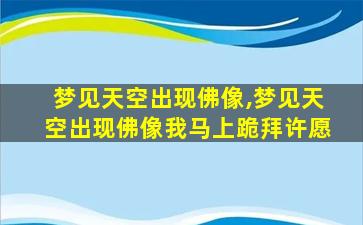 梦见天空出现佛像,梦见天空出现佛像我马上跪拜许愿