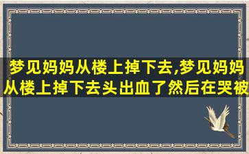 梦见妈妈从楼上掉下去,梦见妈妈从楼上掉下去头出血了然后在哭被吵醒了