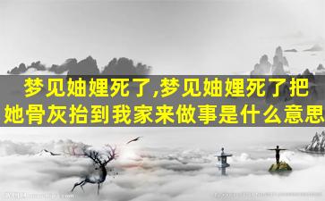 梦见妯娌死了,梦见妯娌死了把她骨灰抬到我家来做事是什么意思