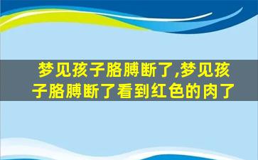 梦见孩子胳膊断了,梦见孩子胳膊断了看到红色的肉了