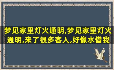 梦见家里灯火通明,梦见家里灯火通明,来了很多客人,好像水借我家房子结婚