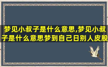 梦见小叔子是什么意思,梦见小叔子是什么意思梦到自己日别人皮股