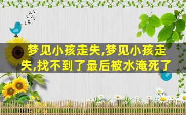 梦见小孩走失,梦见小孩走失,找不到了最后被水淹死了