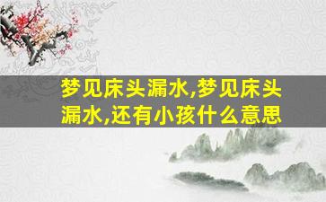 梦见床头漏水,梦见床头漏水,还有小孩什么意思