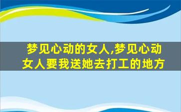 梦见心动的女人,梦见心动女人要我送她去打工的地方