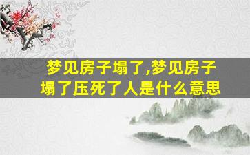 梦见房子塌了,梦见房子塌了压死了人是什么意思