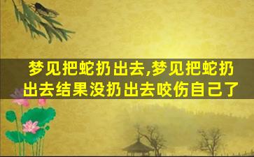 梦见把蛇扔出去,梦见把蛇扔出去结果没扔出去咬伤自己了