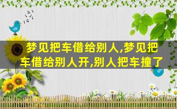 梦见把车借给别人,梦见把车借给别人开,别人把车撞了