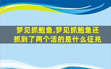 梦见抓鲍鱼,梦见抓鲍鱼还抓到了两个活的是什么征兆