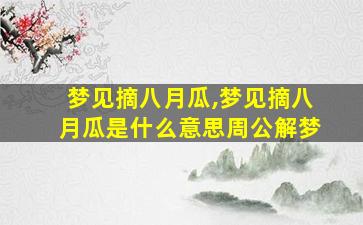 梦见摘八月瓜,梦见摘八月瓜是什么意思周公解梦