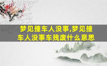 梦见撞车人没事,梦见撞车人没事车残废什么意思