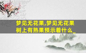 梦见无花果,梦见无花果树上有熟果预示着什么_