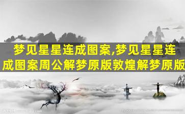 梦见星星连成图案,梦见星星连成图案周公解梦原版敦煌解梦原版