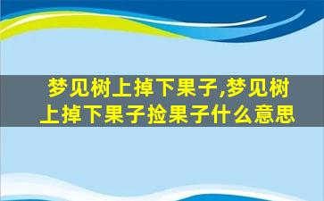 梦见树上掉下果子,梦见树上掉下果子捡果子什么意思