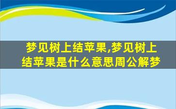 梦见树上结苹果,梦见树上结苹果是什么意思周公解梦