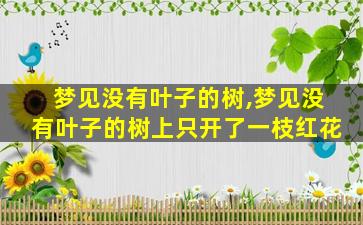 梦见没有叶子的树,梦见没有叶子的树上只开了一枝红花