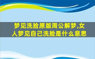 梦见洗脸原版周公解梦,女人梦见自己洗脸是什么意思