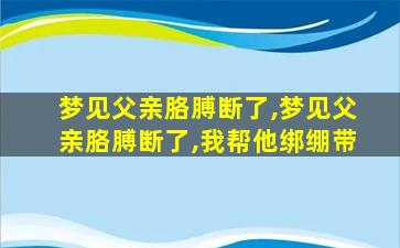 梦见父亲胳膊断了,梦见父亲胳膊断了,我帮他绑绷带