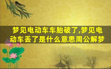 梦见电动车车胎破了,梦见电动车丢了是什么意思周公解梦