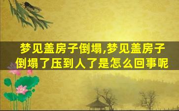 梦见盖房子倒塌,梦见盖房子倒塌了压到人了是怎么回事呢