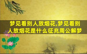 梦见看别人放烟花,梦见看别人放烟花是什么征兆周公解梦