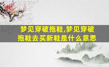 梦见穿破拖鞋,梦见穿破拖鞋去买新鞋是什么意思