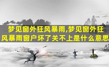 梦见窗外狂风暴雨,梦见窗外狂风暴雨窗户坏了关不上是什么意思