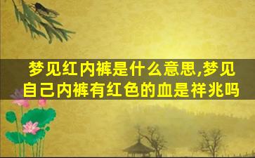 梦见红内裤是什么意思,梦见自己内裤有红色的血是祥兆吗