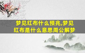 梦见红布什么预兆,梦见红布是什么意思周公解梦