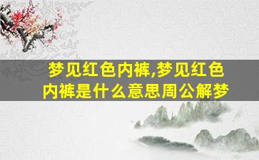 梦见红色内裤,梦见红色内裤是什么意思周公解梦