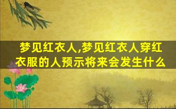 梦见红衣人,梦见红衣人穿红衣服的人预示将来会发生什么