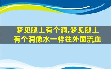 梦见腿上有个洞,梦见腿上有个洞像水一样往外面流血