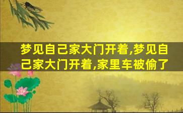 梦见自己家大门开着,梦见自己家大门开着,家里车被偷了