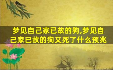 梦见自己家已故的狗,梦见自己家已故的狗又死了什么预兆