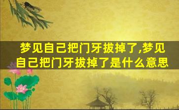 梦见自己把门牙拔掉了,梦见自己把门牙拔掉了是什么意思