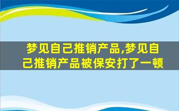 梦见自己推销产品,梦见自己推销产品被保安打了一顿